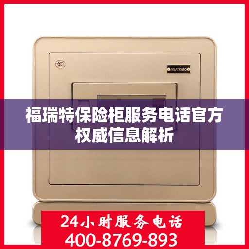 福瑞特保险柜服务电话官方权威信息解析