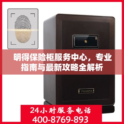 明得保险柜服务中心，专业指南与最新攻略全解析