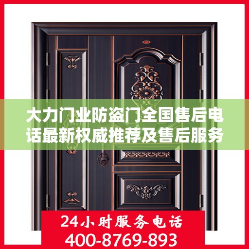 大力门业防盗门全国售后电话最新权威推荐及售后服务详解