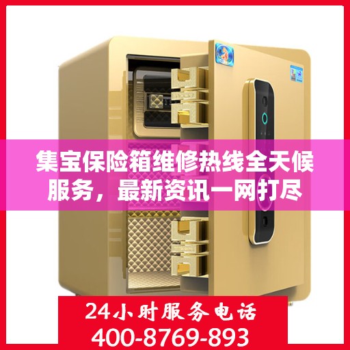 集宝保险箱维修热线全天候服务，最新资讯一网打尽
