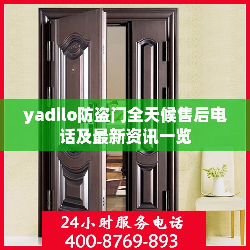 yadilo防盗门全天候售后电话及最新资讯一览