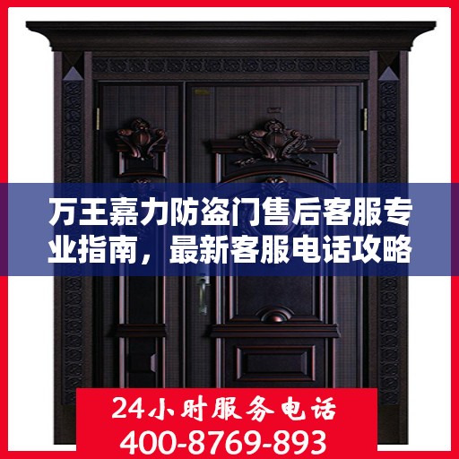 万王嘉力防盗门售后客服专业指南，最新客服电话攻略