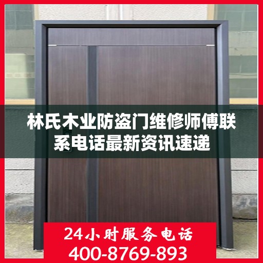 林氏木业防盗门维修师傅联系电话最新资讯速递