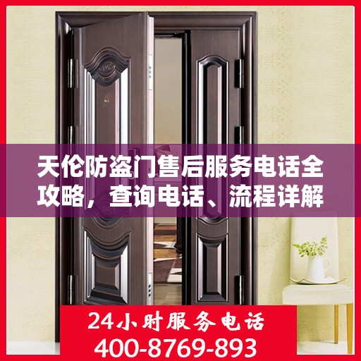 天伦防盗门售后服务电话全攻略，查询电话、流程详解及更多服务信息一网打尽！