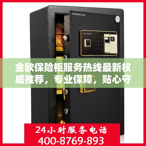 金欧保险柜服务热线最新权威推荐，专业保障，贴心守护您的安全之选