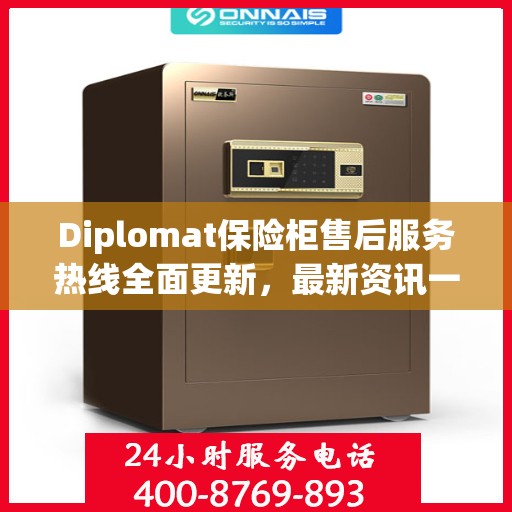 Diplomat保险柜售后服务热线全面更新，最新资讯一网打尽