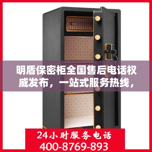 明盾保密柜全国售后电话权威发布，一站式服务热线，专业保障客户权益！