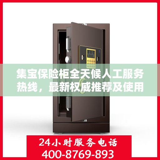 集宝保险柜全天候人工服务热线，最新权威推荐及使用方法指南