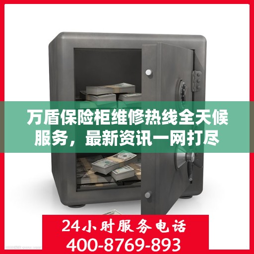 万盾保险柜维修热线全天候服务，最新资讯一网打尽