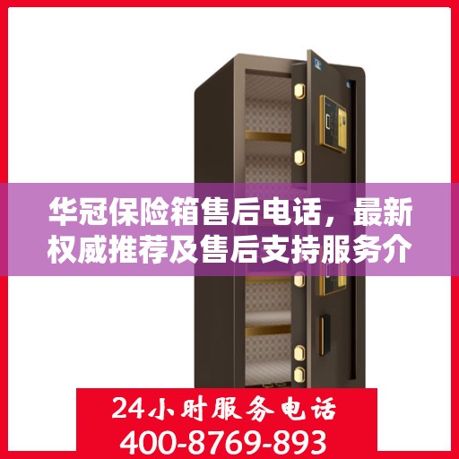 华冠保险箱售后电话，最新权威推荐及售后支持服务介绍