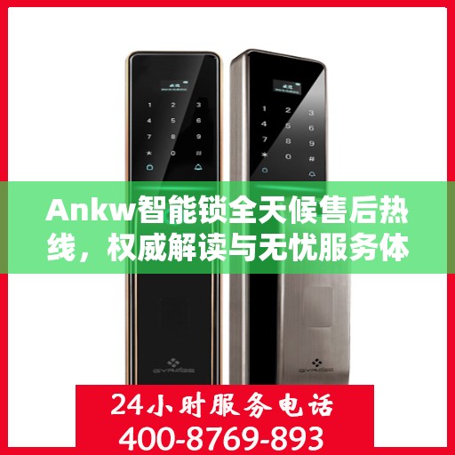 Ankw智能锁全天候售后热线，权威解读与无忧服务体验