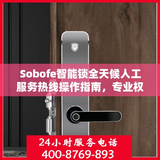 Sobofe智能锁全天候人工服务热线操作指南，专业权威解答尽在掌握