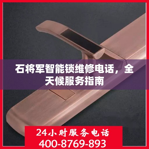 石将军智能锁维修电话，全天候服务指南