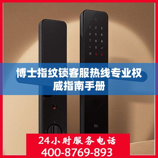 博士指纹锁客服热线专业权威指南手册