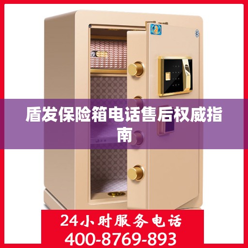 盾发保险箱电话售后权威指南
