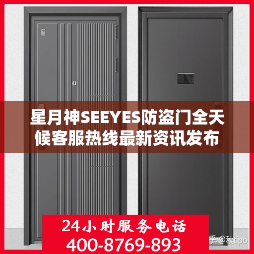 星月神SEEYES防盗门全天候客服热线最新资讯发布