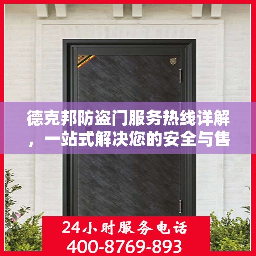 德克邦防盗门服务热线详解，一站式解决您的安全与售后问题
