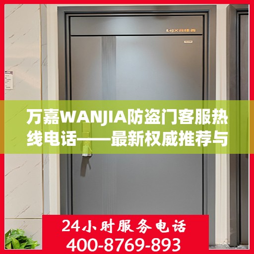 万嘉WANJIA防盗门客服热线电话——最新权威推荐与您的安全同行