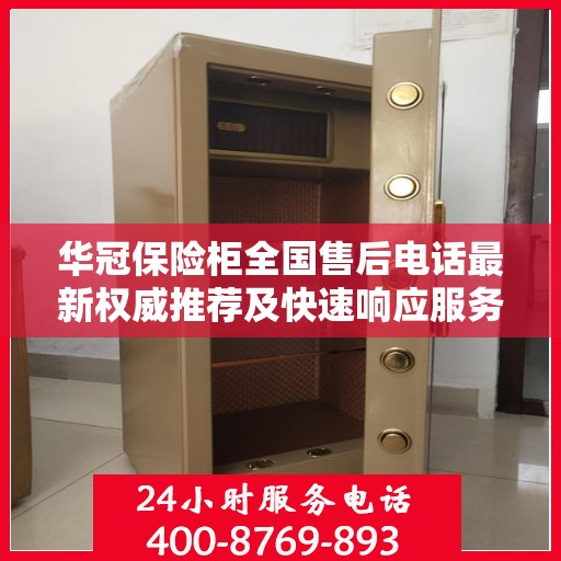华冠保险柜全国售后电话最新权威推荐及快速响应服务指南