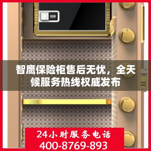 智鹰保险柜售后无忧，全天候服务热线权威发布