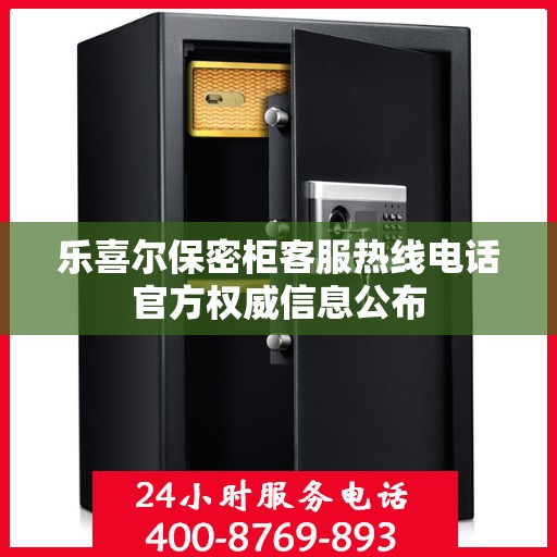 乐喜尔保密柜客服热线电话官方权威信息公布