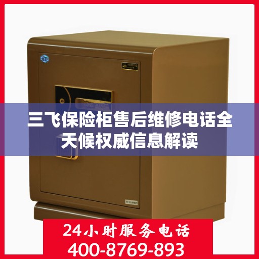 三飞保险柜售后维修电话全天候权威信息解读