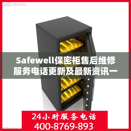 Safewell保密柜售后维修服务电话更新及最新资讯一览