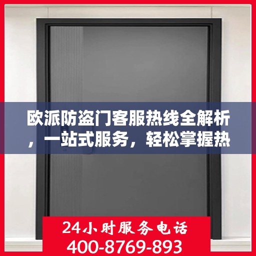 欧派防盗门客服热线全解析，一站式服务，轻松掌握热线电话