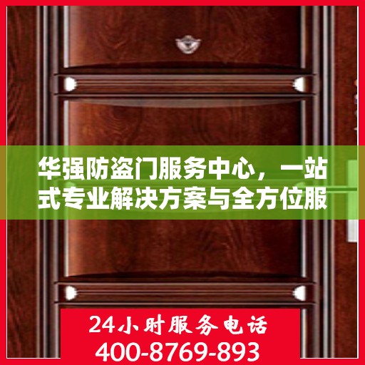 华强防盗门服务中心，一站式专业解决方案与全方位服务指南