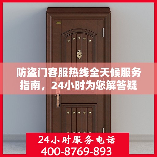 防盗门客服热线全天候服务指南，24小时为您解答疑惑