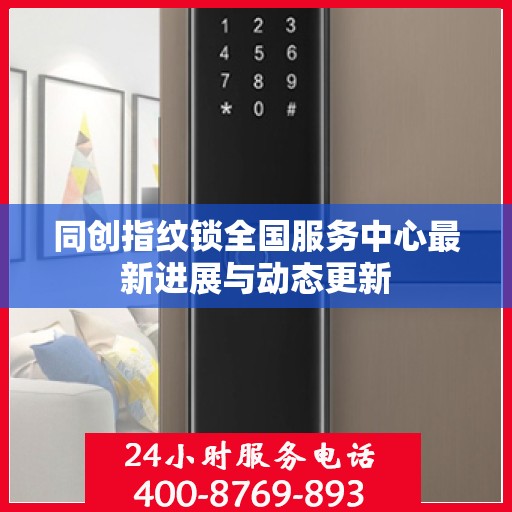 同创指纹锁全国服务中心最新进展与动态更新