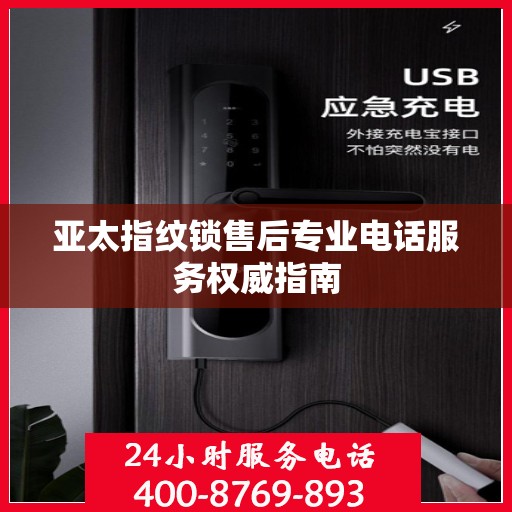 亚太指纹锁售后专业电话服务权威指南