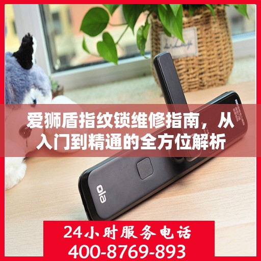 爱狮盾指纹锁维修指南，从入门到精通的全方位解析
