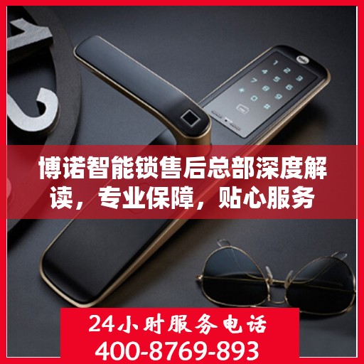 博诺智能锁售后总部深度解读，专业保障，贴心服务