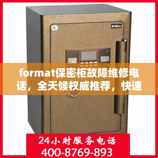 format保密柜故障维修电话，全天候权威推荐，快速响应您的需求！