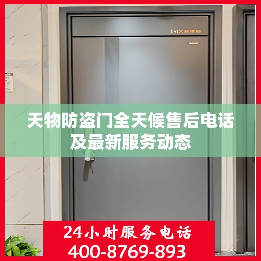 天物防盗门全天候售后电话及最新服务动态