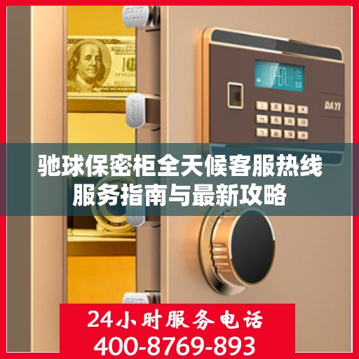 驰球保密柜全天候客服热线服务指南与最新攻略