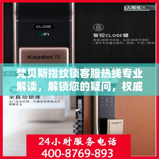 梵贝斯指纹锁客服热线专业解读，解锁您的疑问，权威服务指南