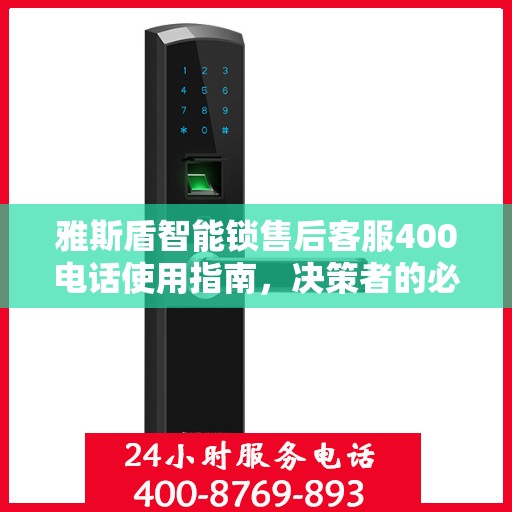 雅斯盾智能锁售后客服400电话使用指南，决策者的必备参考