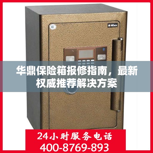 华鼎保险箱报修指南，最新权威推荐解决方案