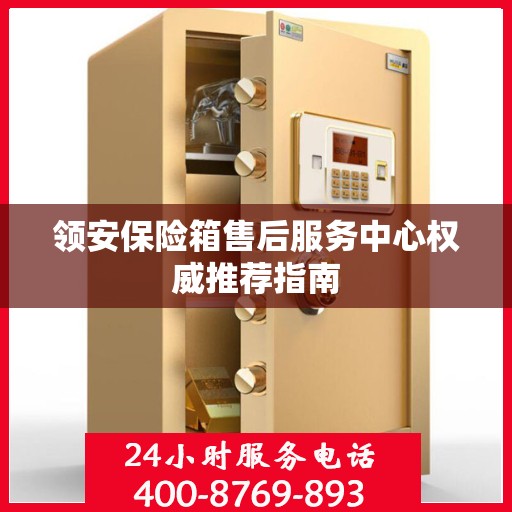 领安保险箱售后服务中心权威推荐指南