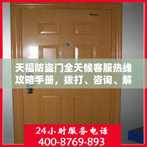 天福防盗门全天候客服热线攻略手册，拨打、咨询、解决一切问题！