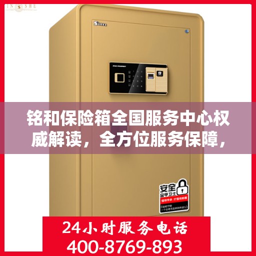 铭和保险箱全国服务中心权威解读，全方位服务保障，让您安心无忧