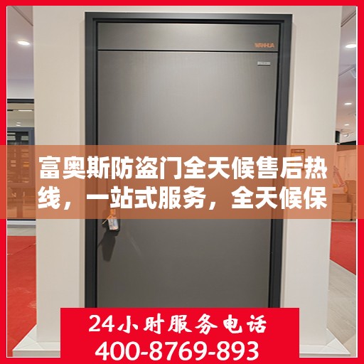 富奥斯防盗门全天候售后热线，一站式服务，全天候保障