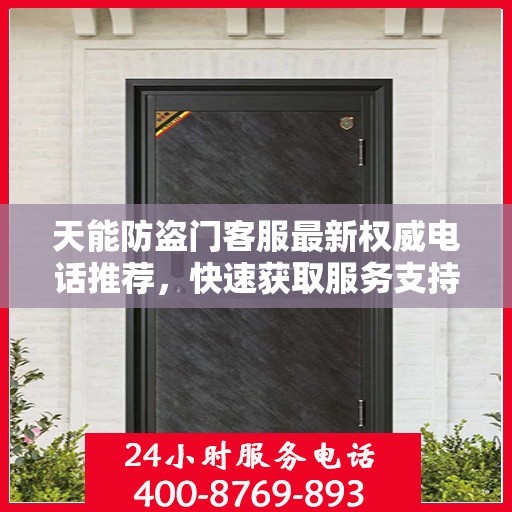 天能防盗门客服最新权威电话推荐，快速获取服务支持！
