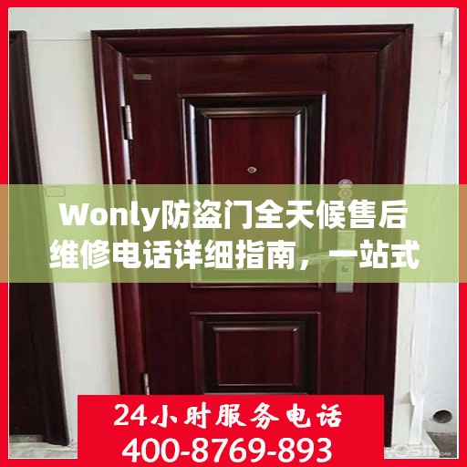 Wonly防盗门全天候售后维修电话详细指南，一站式解决方案与全面攻略