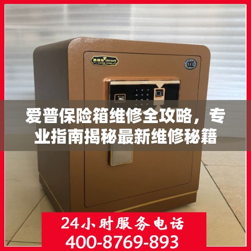 爱普保险箱维修全攻略，专业指南揭秘最新维修秘籍