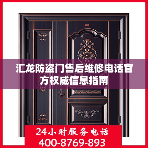 汇龙防盗门售后维修电话官方权威信息指南