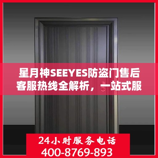 星月神SEEYES防盗门售后客服热线全解析，一站式服务，轻松解决您的疑问和需求