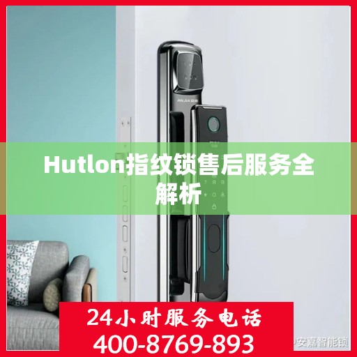 Hutlon指纹锁售后服务全解析